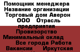 Помощник менеджера › Название организации ­ Торговый дом Аверон, ООО › Отрасль предприятия ­ Провизорство › Минимальный оклад ­ 20 000 - Все города Работа » Вакансии   . Иркутская обл.,Иркутск г.